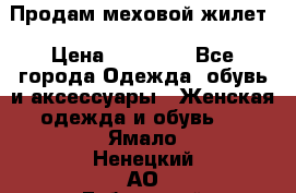 Продам меховой жилет › Цена ­ 14 500 - Все города Одежда, обувь и аксессуары » Женская одежда и обувь   . Ямало-Ненецкий АО,Губкинский г.